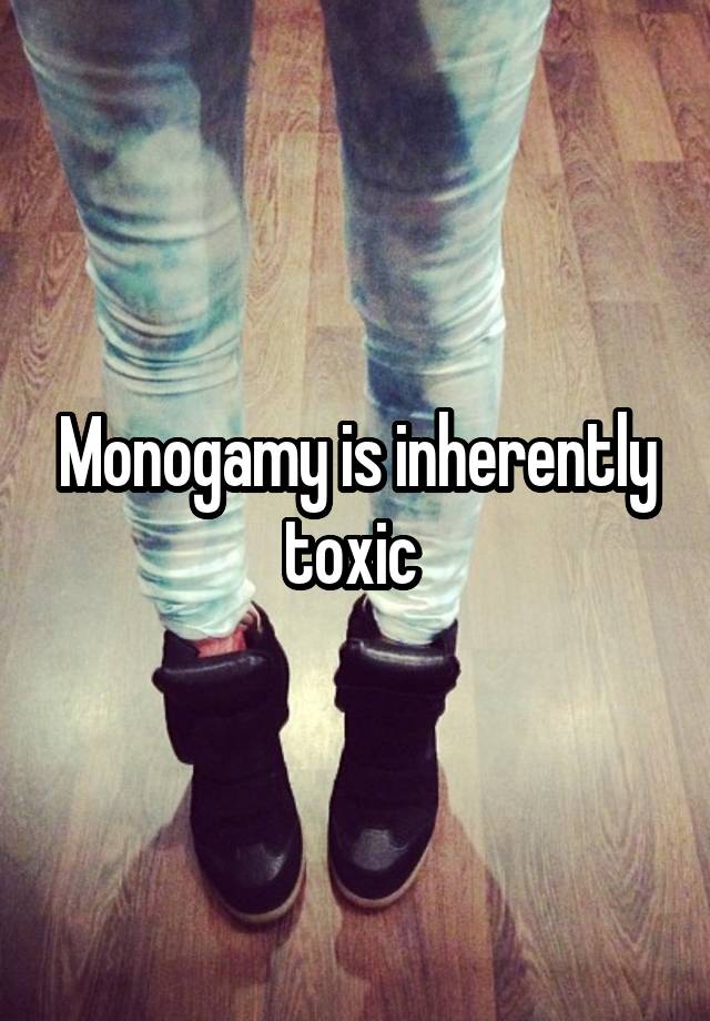 Monogamy is inherently toxic 