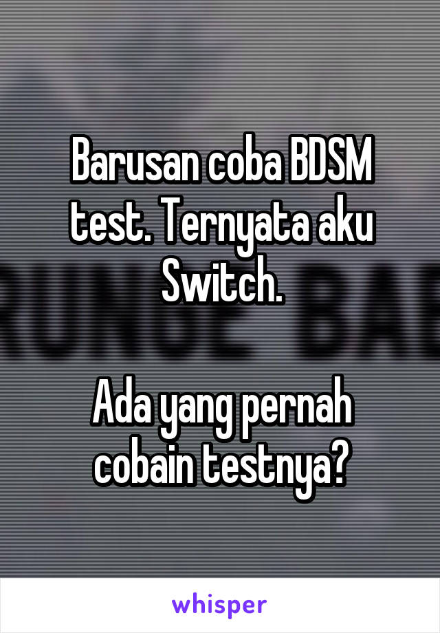 Barusan coba BDSM test. Ternyata aku Switch.

Ada yang pernah cobain testnya?