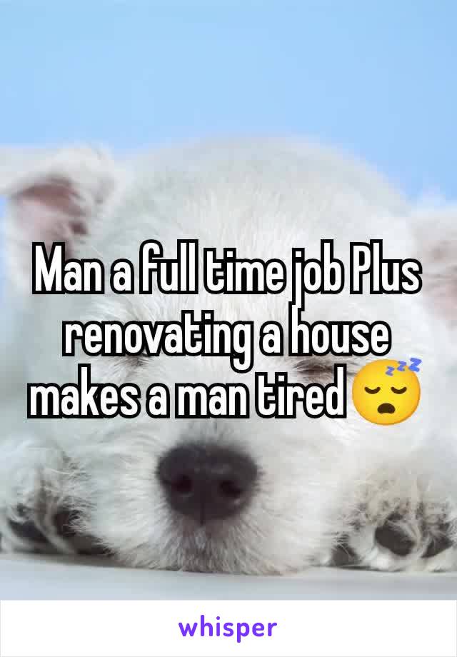 Man a full time job Plus renovating a house makes a man tired😴