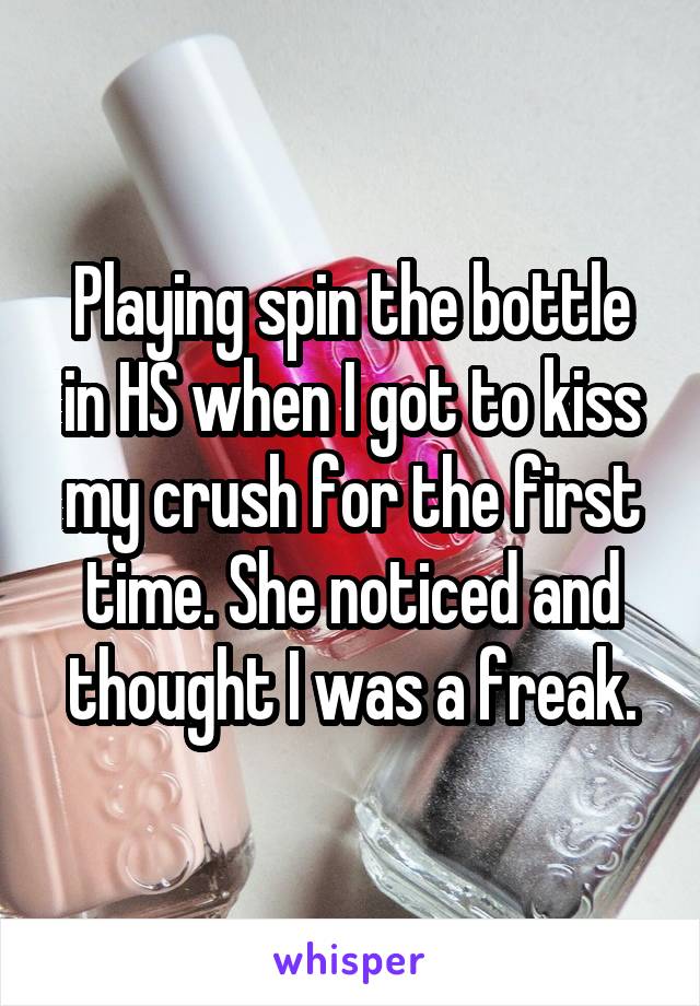 Playing spin the bottle in HS when I got to kiss my crush for the first time. She noticed and thought I was a freak.