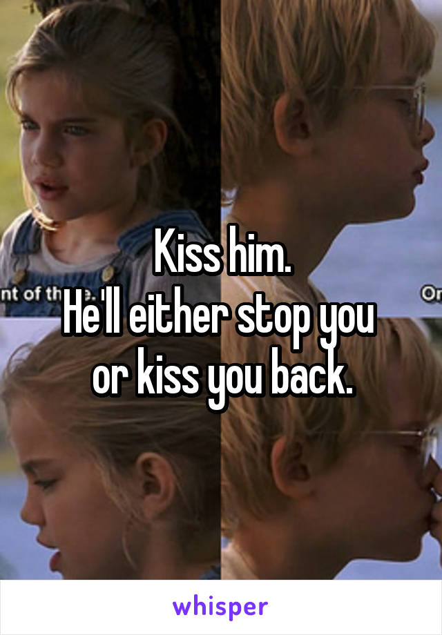 Kiss him.
He'll either stop you 
or kiss you back.