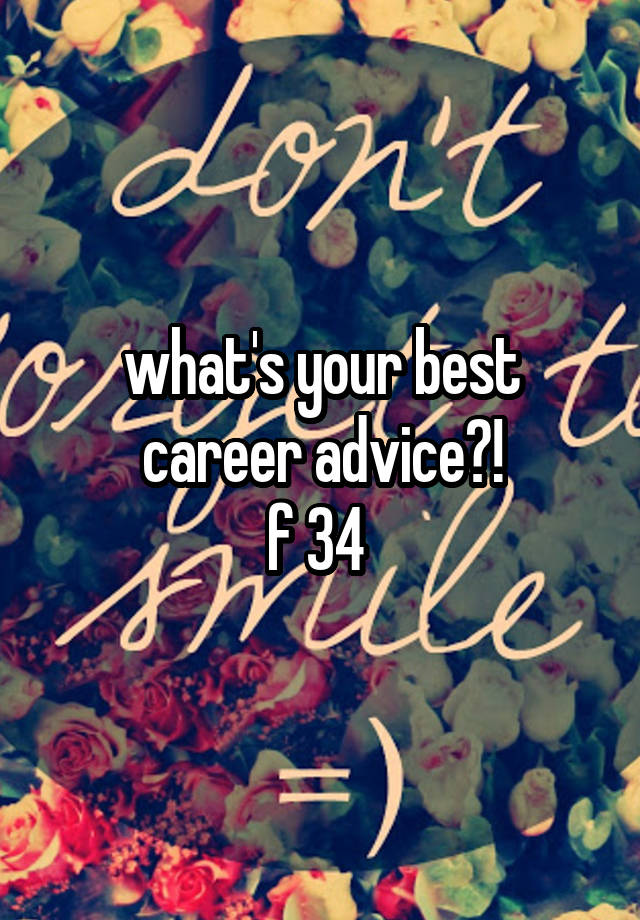 what's your best career advice?!
f 34 