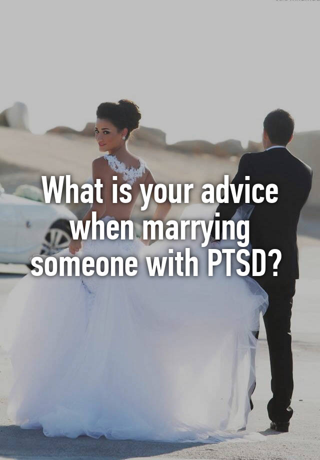 What is your advice when marrying someone with PTSD? 