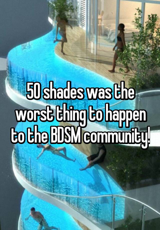 50 shades was the worst thing to happen to the BDSM community!