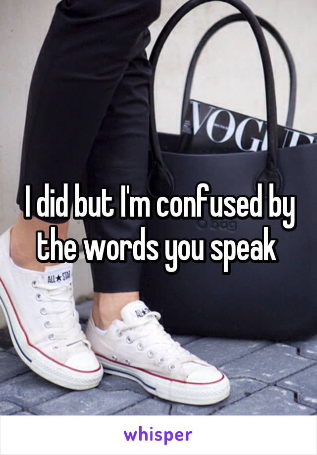 I did but I'm confused by the words you speak 