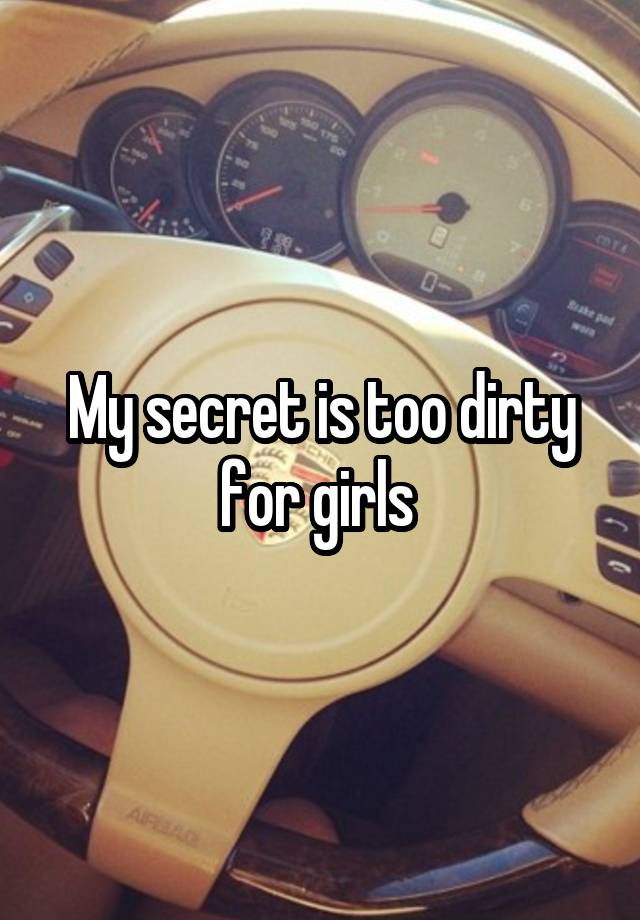 My secret is too dirty for girls 