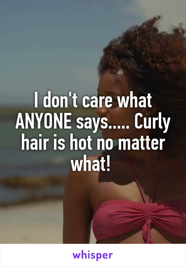 I don't care what ANYONE says..... Curly hair is hot no matter what! 