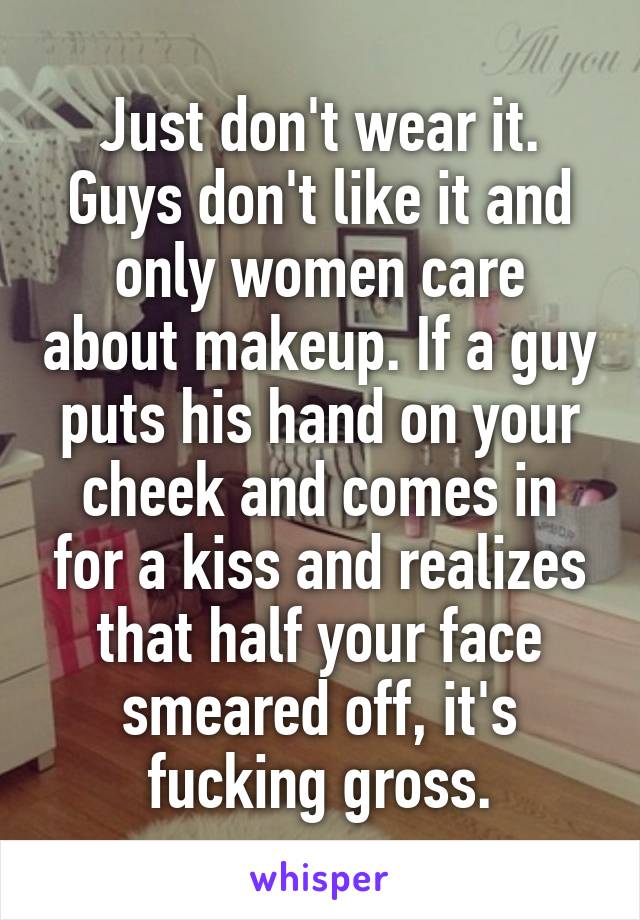 Just don't wear it. Guys don't like it and only women care about makeup. If a guy puts his hand on your cheek and comes in for a kiss and realizes that half your face smeared off, it's fucking gross.