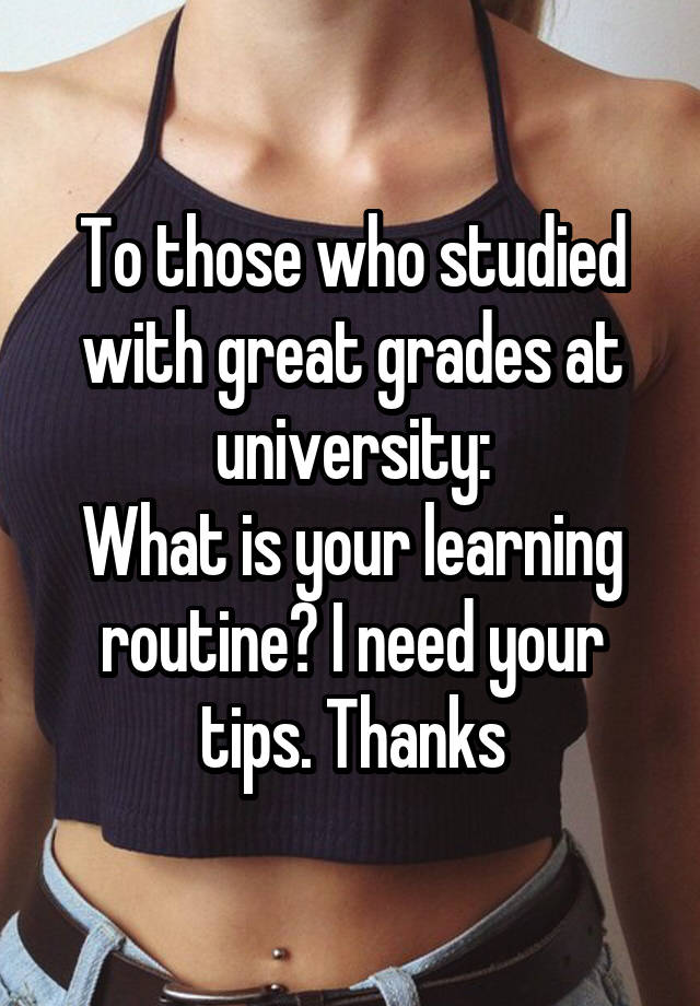 To those who studied with great grades at university:
What is your learning routine? I need your tips. Thanks