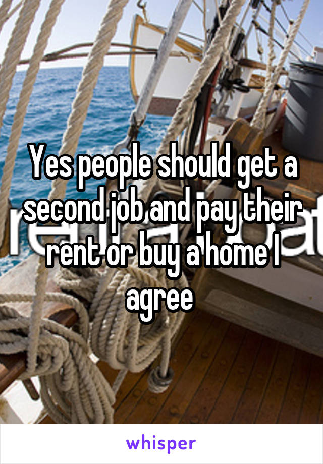 Yes people should get a second job and pay their rent or buy a home I agree 