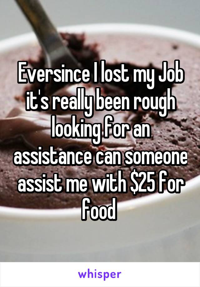 Eversince I lost my Job it's really been rough looking for an assistance can someone assist me with $25 for food 