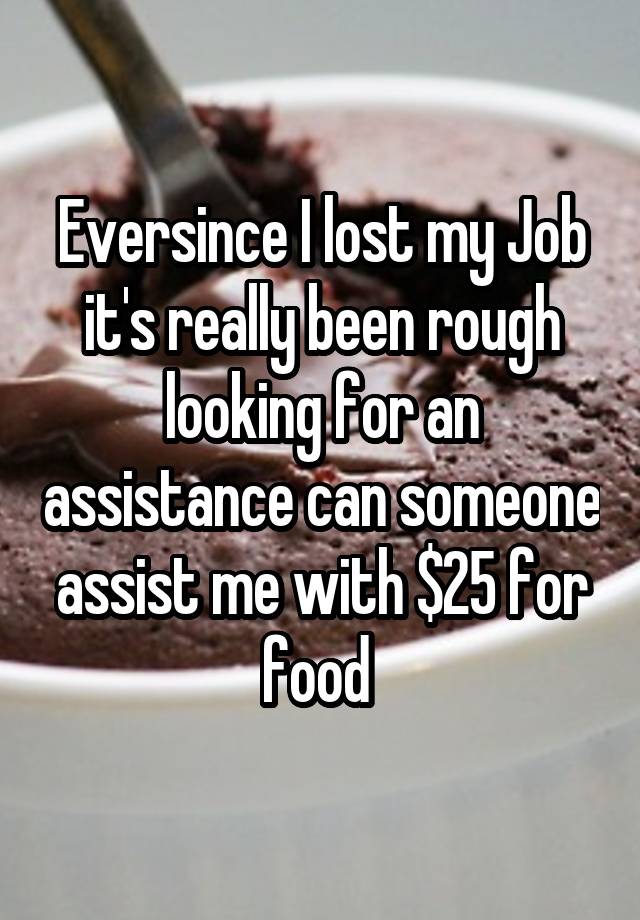 Eversince I lost my Job it's really been rough looking for an assistance can someone assist me with $25 for food 