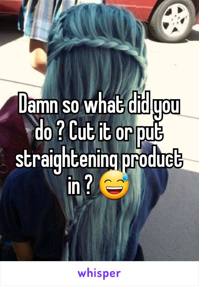 Damn so what did you do ? Cut it or put straightening product in ? 😅