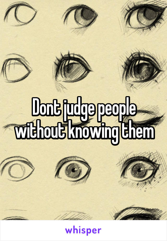 Dont judge people without knowing them