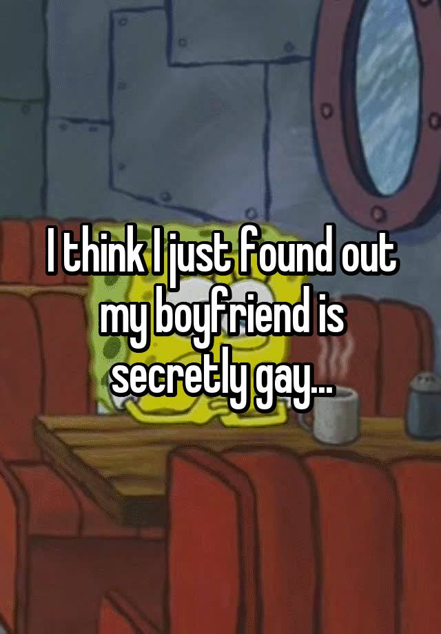 I think I just found out my boyfriend is secretly gay...