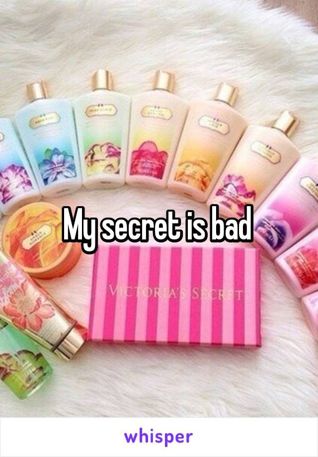 My secret is bad 