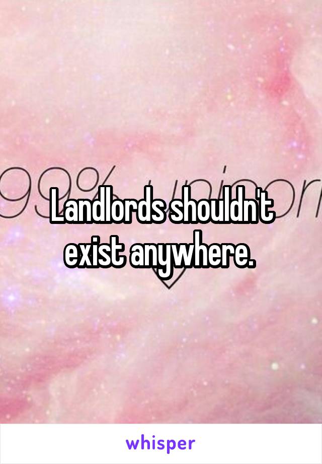 Landlords shouldn't exist anywhere. 