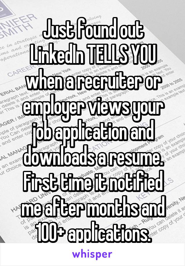 Just found out
LinkedIn TELLS YOU
when a recruiter or employer views your
job application and
downloads a resume.
First time it notified
me after months and 100+ applications.