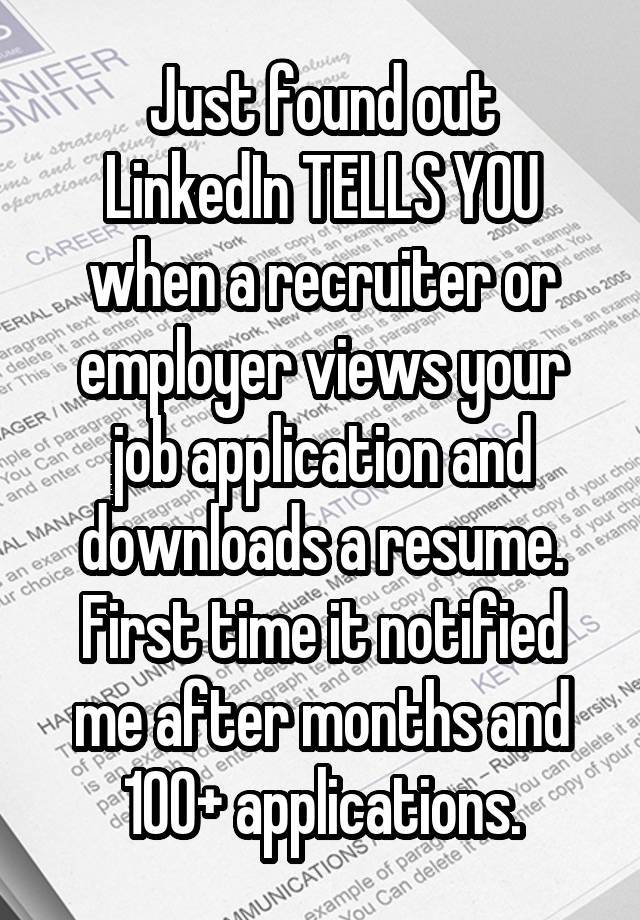 Just found out
LinkedIn TELLS YOU
when a recruiter or employer views your
job application and
downloads a resume.
First time it notified
me after months and 100+ applications.