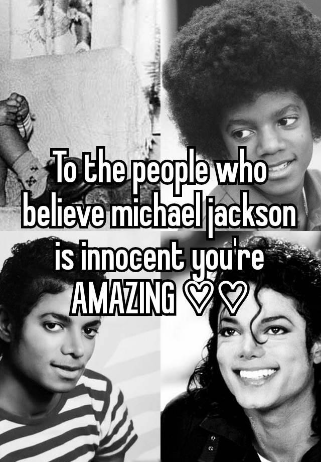 To the people who believe michael jackson is innocent you're AMAZING ♡♡