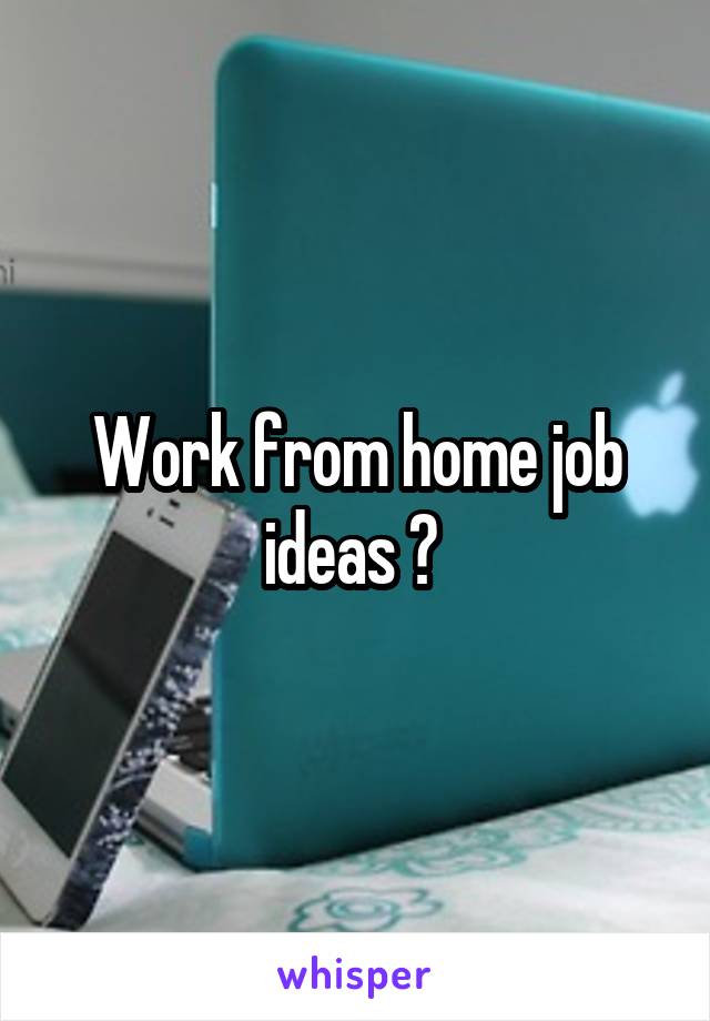 Work from home job ideas ? 