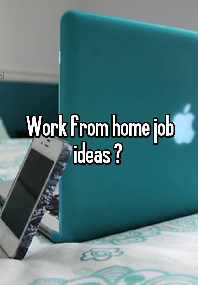 Work from home job ideas ? 