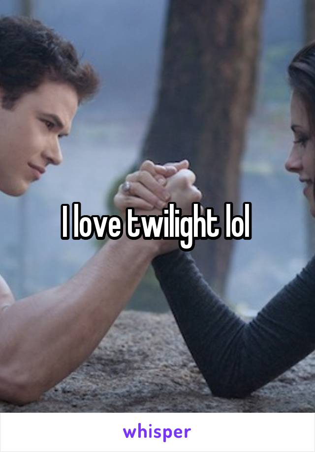 I love twilight lol 