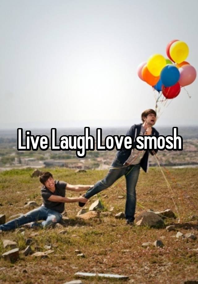 Live Laugh Love smosh