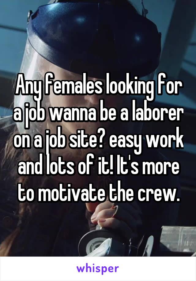  Any females looking for a job wanna be a laborer on a job site? easy work and lots of it! It's more to motivate the crew.