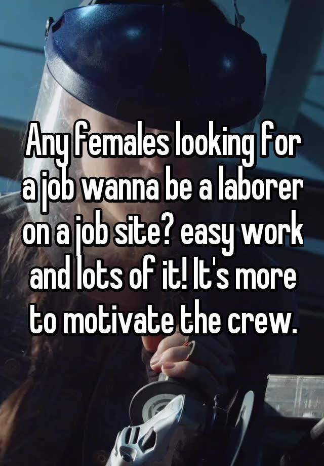  Any females looking for a job wanna be a laborer on a job site? easy work and lots of it! It's more to motivate the crew.