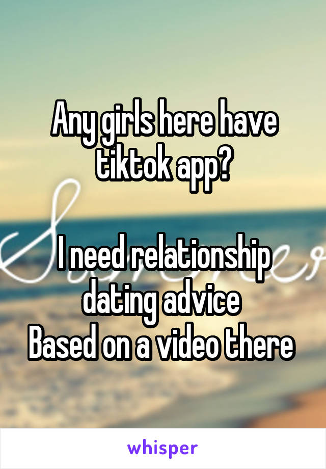 Any girls here have tiktok app?

I need relationship dating advice 
Based on a video there 