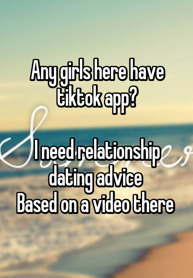 Any girls here have tiktok app?

I need relationship dating advice 
Based on a video there 