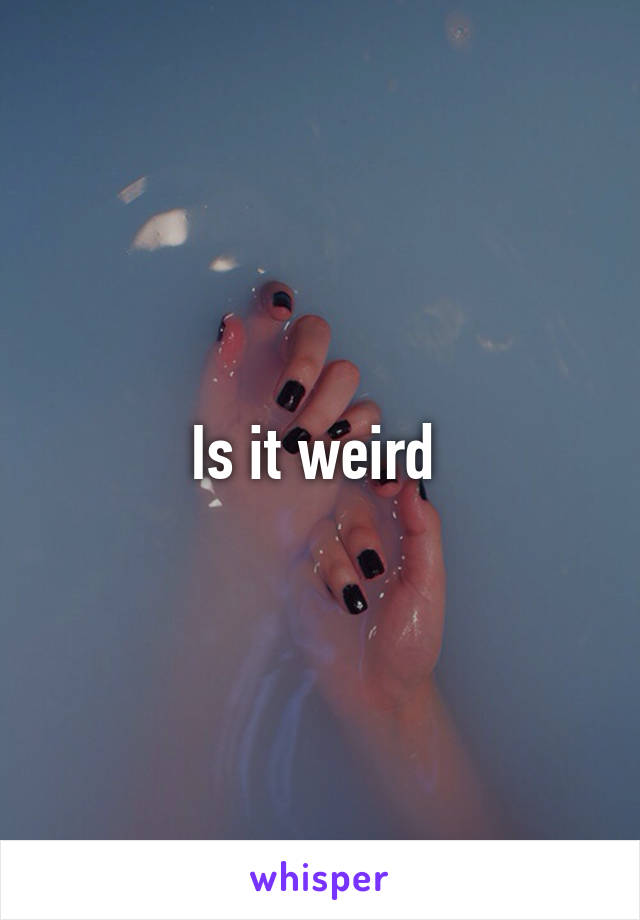 Is it weird 