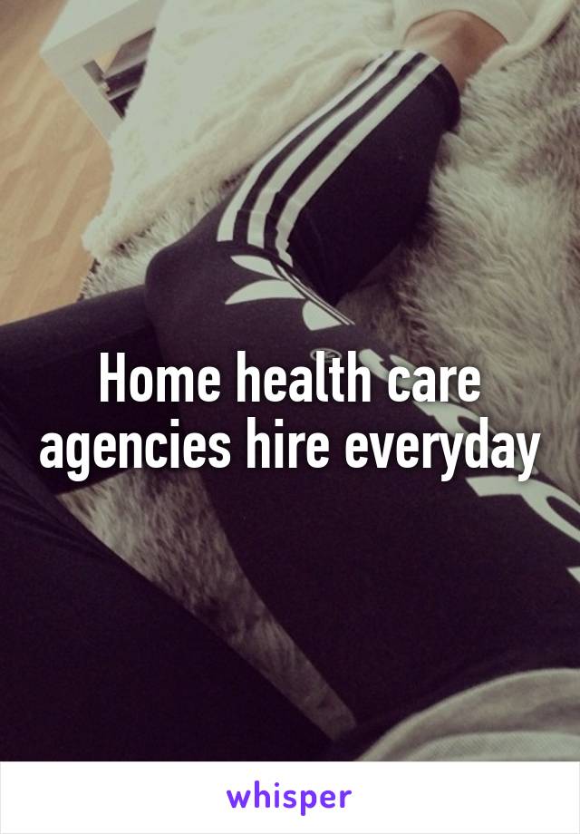 Home health care agencies hire everyday