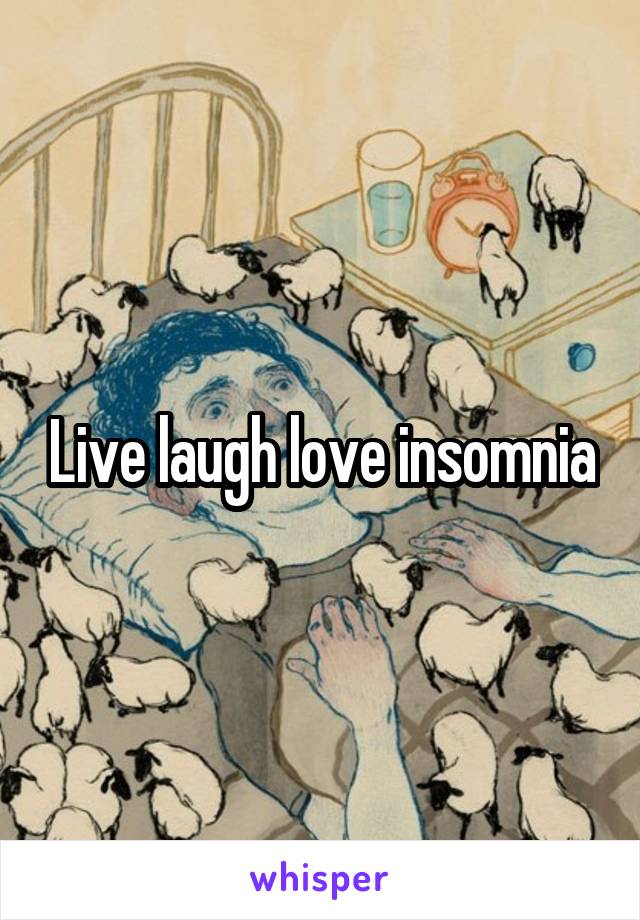 Live laugh love insomnia