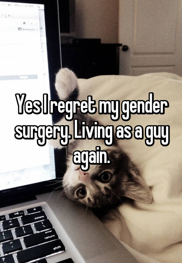 Yes I regret my gender surgery. Living as a guy again.