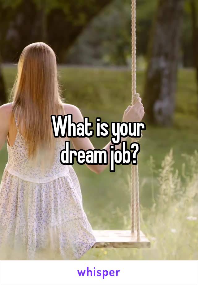 What is your 
dream job?