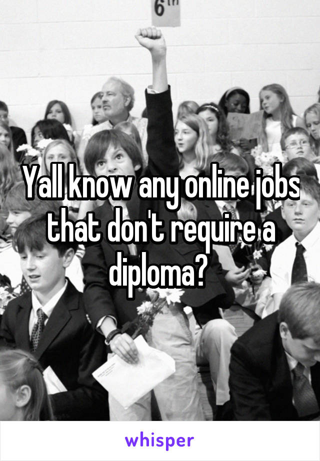 Yall know any online jobs that don't require a diploma? 