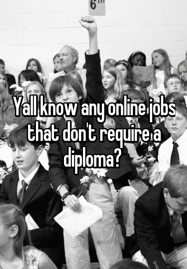 Yall know any online jobs that don't require a diploma? 