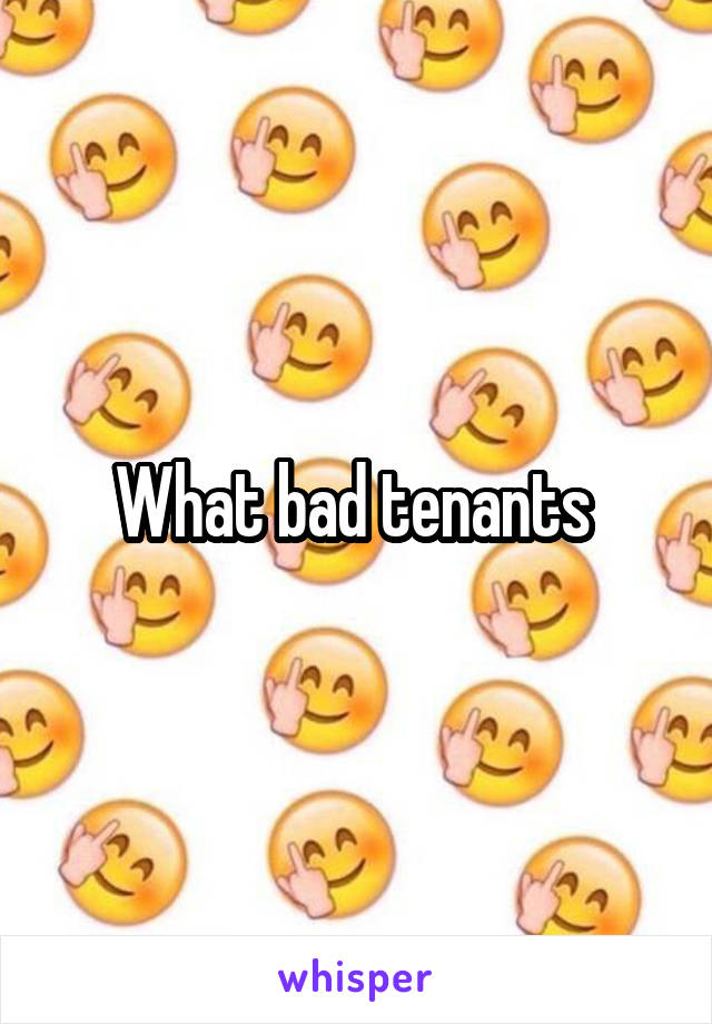 What bad tenants 