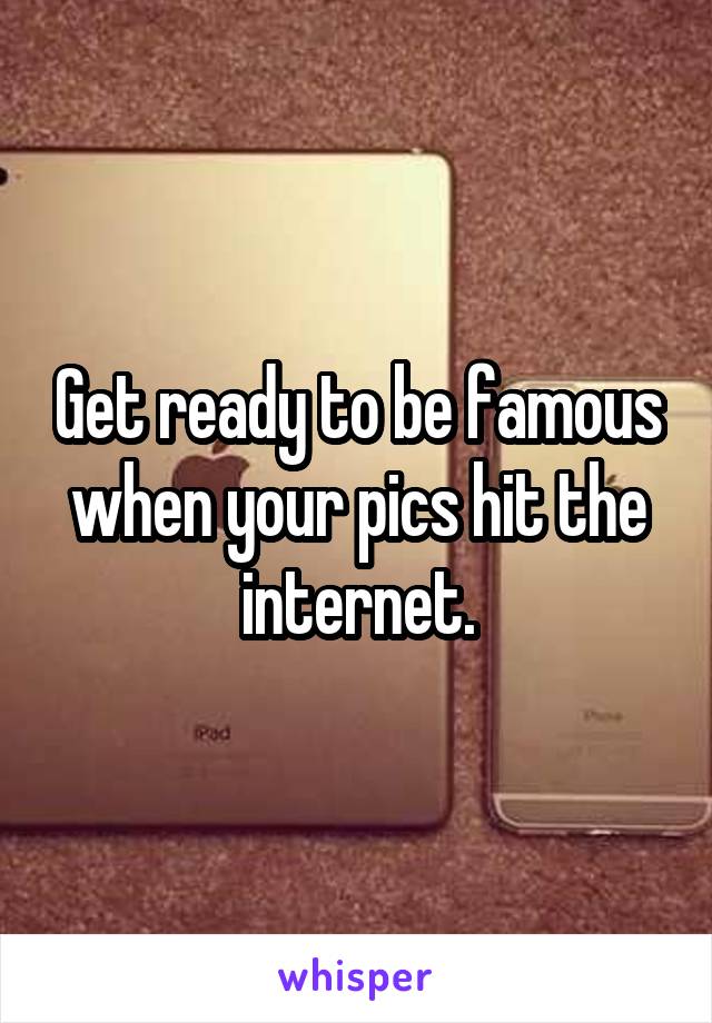 Get ready to be famous when your pics hit the internet.