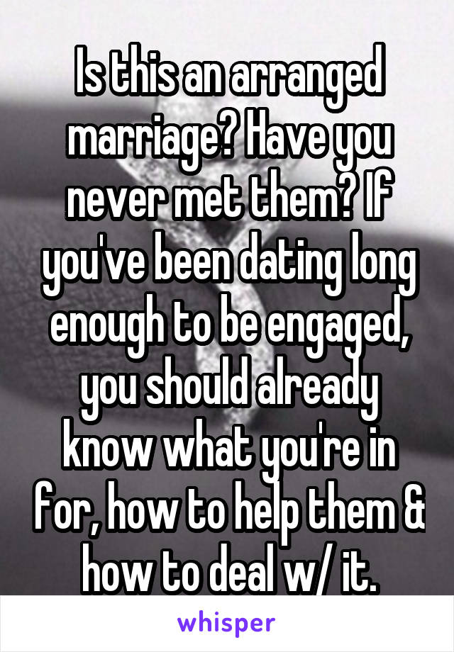 Is this an arranged marriage? Have you never met them? If you've been dating long enough to be engaged, you should already know what you're in for, how to help them & how to deal w/ it.