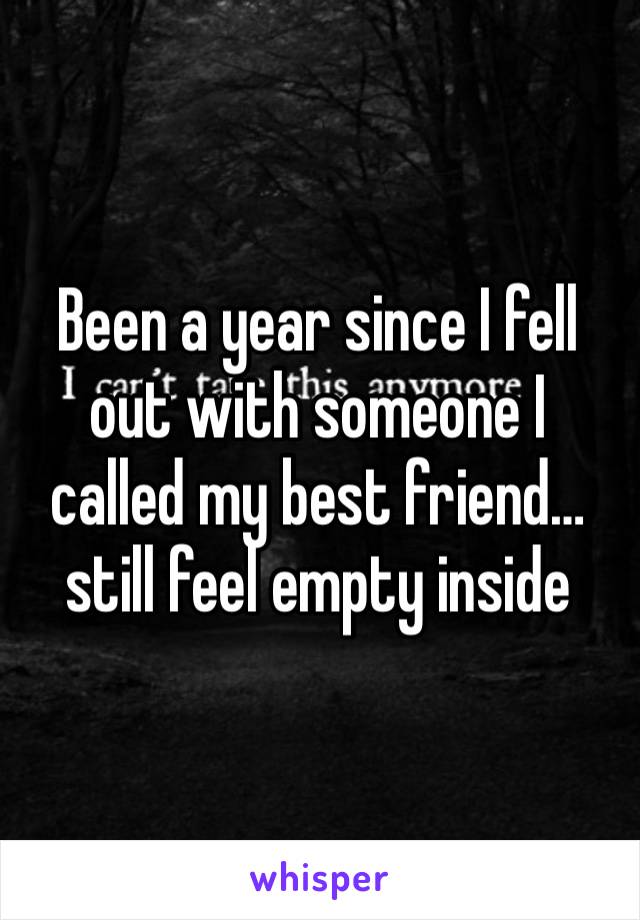 Been a year since I fell out with someone I called my best friend…still feel empty inside