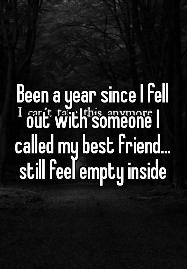 Been a year since I fell out with someone I called my best friend…still feel empty inside