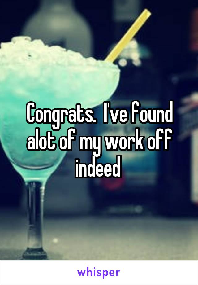 Congrats.  I've found alot of my work off indeed 