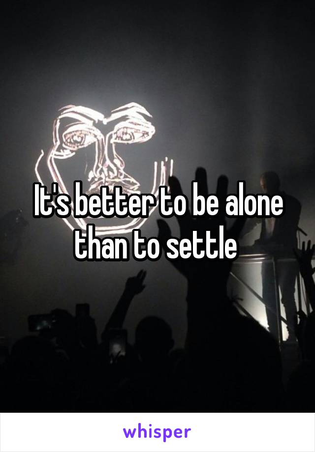 It's better to be alone than to settle 