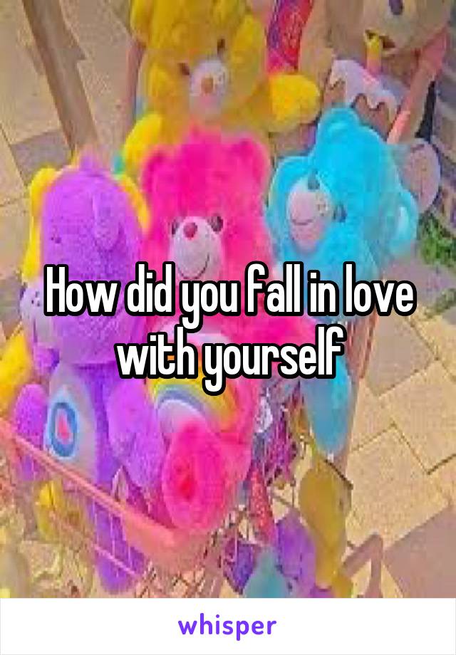 How did you fall in love with yourself