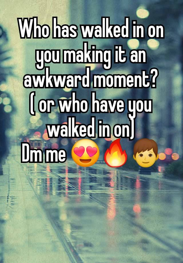 Who has walked in on you making it an awkward moment?
( or who have you walked in on)
Dm me 😍🔥👦