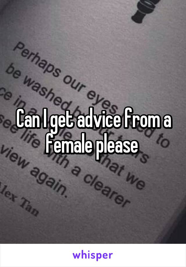 Can I get advice from a female please 