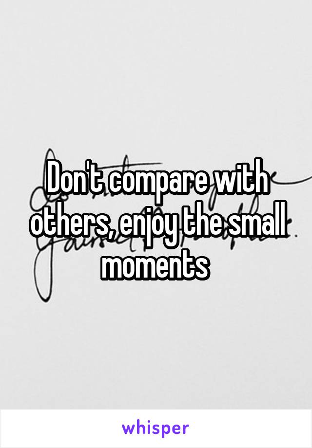 Don't compare with others, enjoy the small moments 